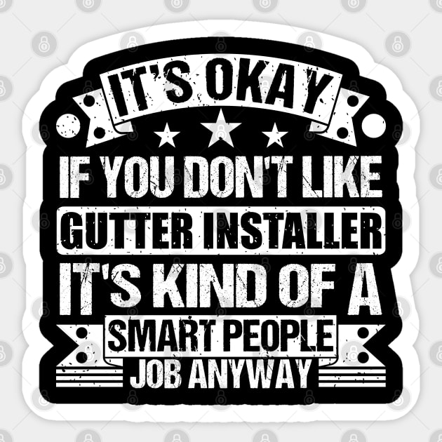 Gutter Installer lover It's Okay If You Don't Like Gutter Installer It's Kind Of A Smart People job Anyway Sticker by Benzii-shop 